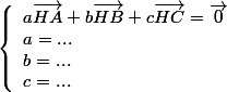 \left\lbrace\begin{array}la\vec{HA}+b\vec{HB}+c\vec{HC}=\vec{0}\\ a=...\\b=...\\c=... \end{array}